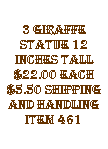 Text Box: 3 giraffe statue 12 inches tall $22.00 each $5.50 shipping and handling item 461 
